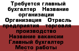 Требуется главный бухгалтер › Название организации ­ Организация › Отрасль предприятия ­ торговля, производство › Название вакансии ­ Главный бухгалтер › Место работы ­ Ленинский › Подчинение ­ директору › Минимальный оклад ­ 13 000 › Максимальный оклад ­ 13 000 › Возраст от ­ 40 › Возраст до ­ 55 - Оренбургская обл., Оренбург г. Работа » Вакансии   